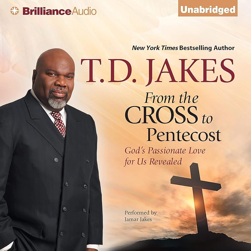 From the Cross to Pentecost: God's Passionate Love for Us Revealed by T. D. Jakes