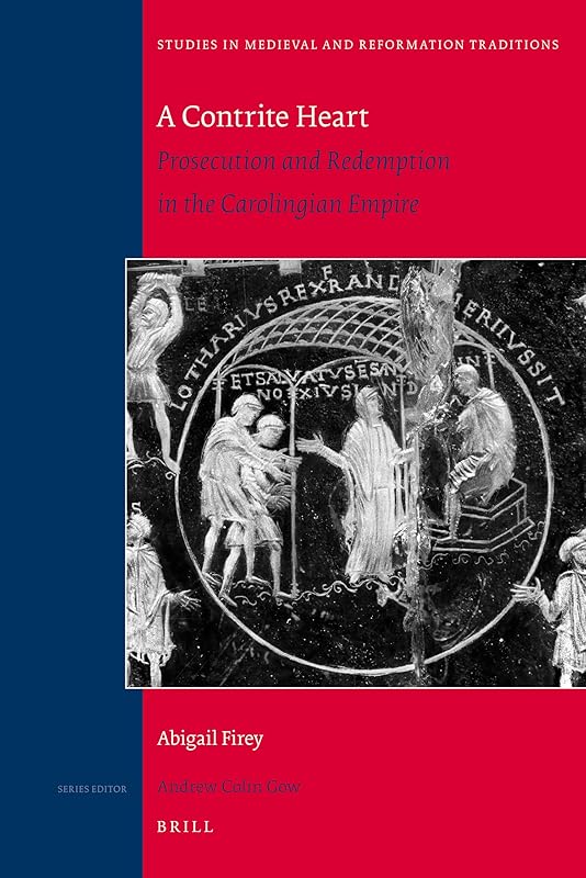 A Contrite Heart: Prosecution and Redemption in the Carolingian Empire (Studies in Medieval & Reformation Traditions, 145) by Abigail Firey