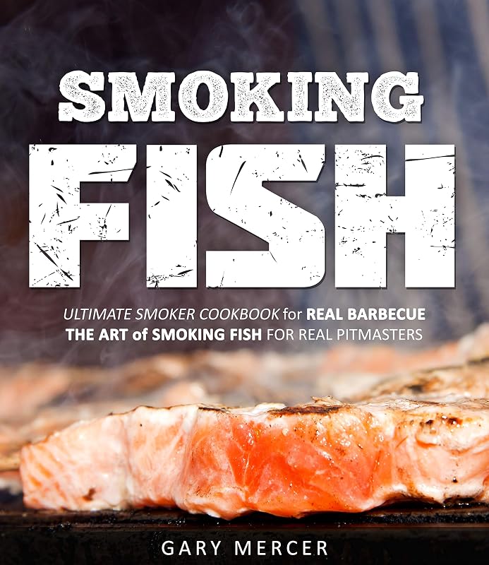 Smoking Fish: Ultimate Smoker Cookbook for Real Barbecue, The Art of Smoking Fish for Real Pitmasters by Gary Mercer