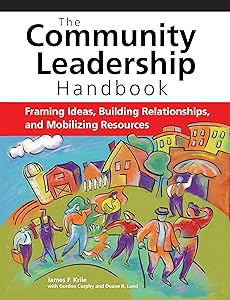 The Community Leadership Handbook: Framing Ideas, Building Relationships, and Mobilizing Resources by James F. Krile