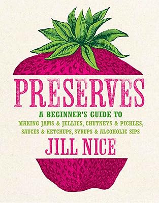 Preserves: A beginner’s guide to making jams and jellies, chutneys and pickles, sauces and ketchups, syrups and alcoholic sips