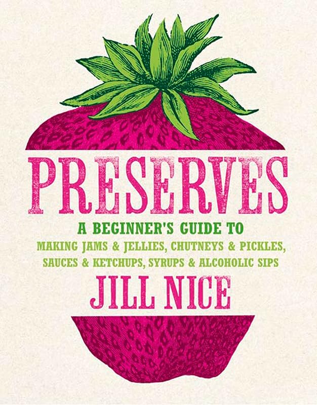 Preserves: A beginner’s guide to making jams and jellies, chutneys and pickles, sauces and ketchups, syrups and alcoholic sips by Jill Nice