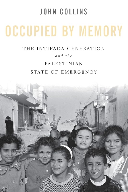 Occupied by Memory: The Intifada Generation and the Palestinian State of Emergency by John Collins