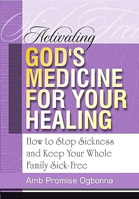 Activating God’s Medicine for Your Healing: How to stop Sickness and Keep Your Whole Family Sick-Free!