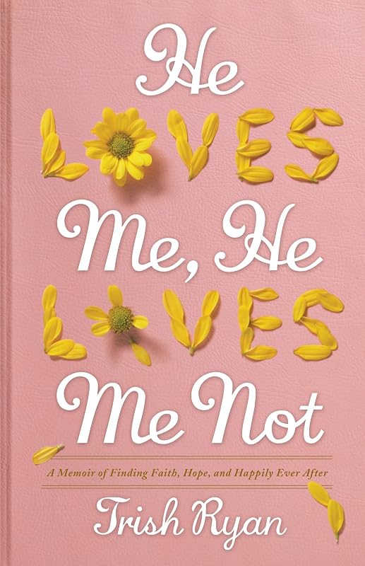 He Loves Me, He Loves Me Not: A Memoir of Finding Faith, Hope, and Happily Ever After by Trish Ryan