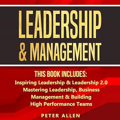 Leadership & Management: This Book Includes: Inspiring Leadership & Leadership 2.0. Mastering Leadership, Business Management & Building High Performance Teams