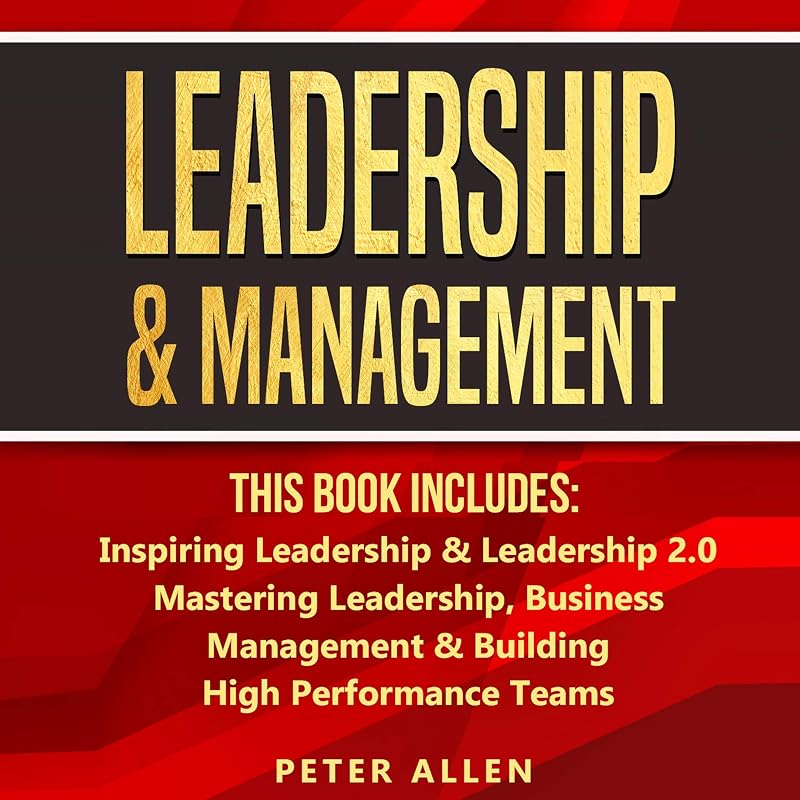 Leadership & Management: This Book Includes: Inspiring Leadership & Leadership 2.0. Mastering Leadership, Business Management & Building High Performance Teams by Peter Allen