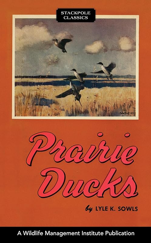 Prairie Ducks: A Study of Their Behavior, Ecology and Management. (Wildlife Management Institute Classics) by Lyle K. Sowls