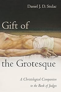 Gift of the Grotesque: A Christological Companion to the Book of Judges by Daniel Stulac