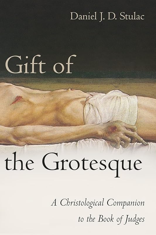 Gift of the Grotesque: A Christological Companion to the Book of Judges by Daniel Stulac