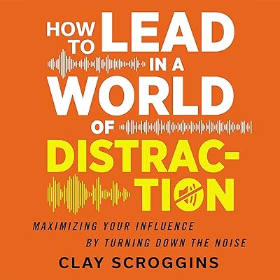 How to Lead in a World of Distraction: Four Simple Habits for Turning Down the Noise