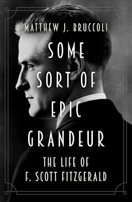 Some Sort of Epic Grandeur: The Life of F. Scott Fitzgerald