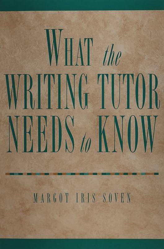What the Writing Tutor Needs to Know by Margot Iris Soven