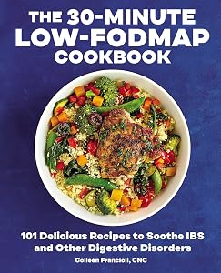 The 30-Minute Low-FODMAP Cookbook: 101 Delicious Recipes to Soothe IBS and Other Digestive Disorders by Colleen Francioli
