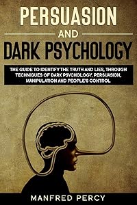 Persuasion and Dark Psychology: The guide to identify the truth and lies, through techniques of dark psychology, persuasion, manipulation and people’s control. by Manfred Percy