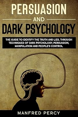 Persuasion and Dark Psychology: The guide to identify the truth and lies, through techniques of dark psychology, persuasion, manipulation and people’s control.