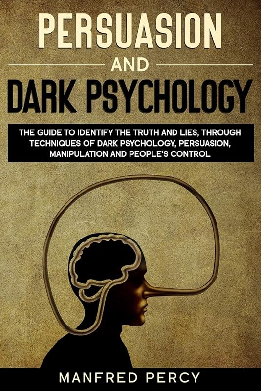 Persuasion and Dark Psychology: The guide to identify the truth and lies, through techniques of dark psychology, persuasion, manipulation and people’s control. by Manfred Percy