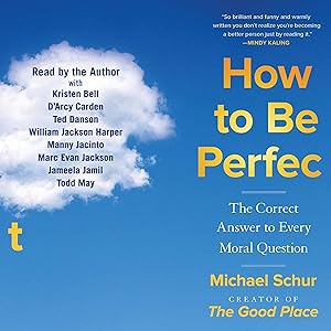 How to Be Perfect: The Correct Answer to Every Moral Question by Michael Schur