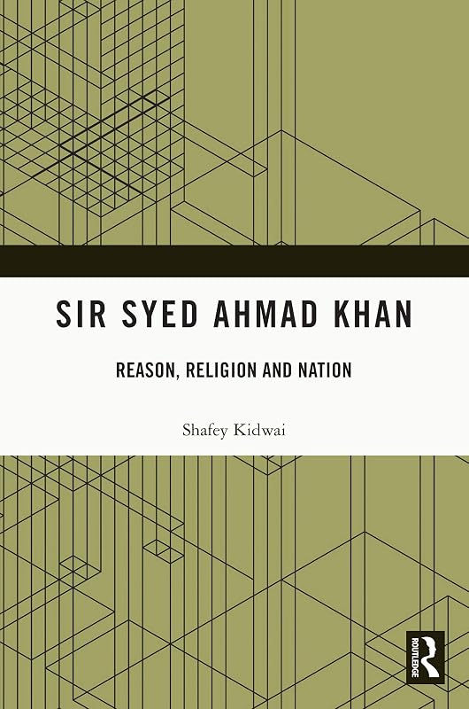 Sir Syed Ahmad Khan: Reason, Religion and Nation by Shafey Kidwai
