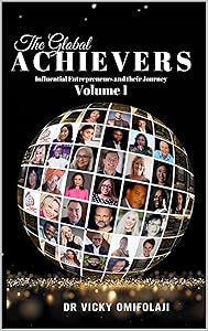 The Global Achievers: Influential Entrepreneurs and Their Journey by Dr Vicky Omifolaji