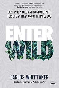 Enter Wild: Exchange a Mild and Mundane Faith for Life with an Uncontainable God by Carlos Whittaker