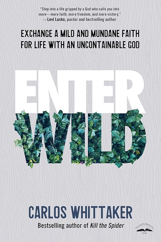 Enter Wild: Exchange a Mild and Mundane Faith for Life with an Uncontainable God by Carlos Whittaker