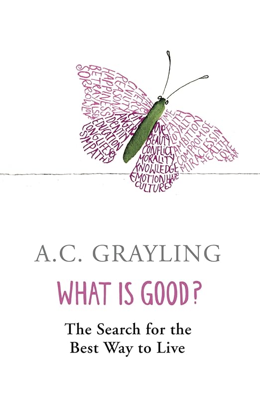 What is Good?: The Search for the Best Way to Live by A.C. Grayling