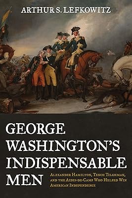 George Washington's Indispensable Men: Alexander Hamilton, Tench Tilghman, and the Aides-de-Camp Who Helped Win American Independence