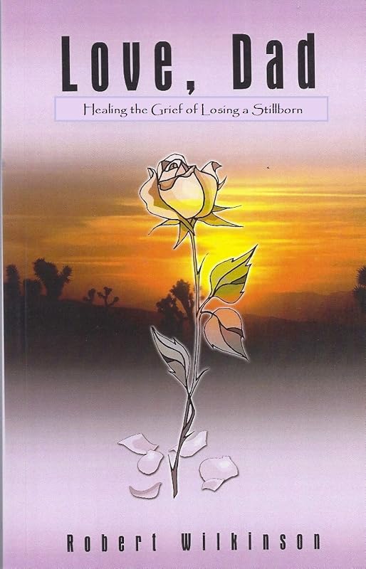 Love, Dad: Healing the Grief of Losing a Stillborn by Robert Wilkinson