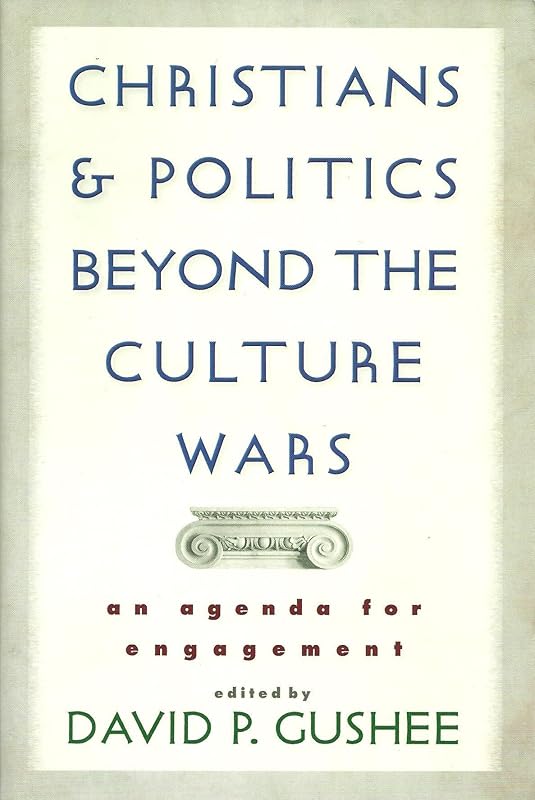 Christians and Politics Beyond the Culture Wars: An Agenda for Engagement by David P. Gushee