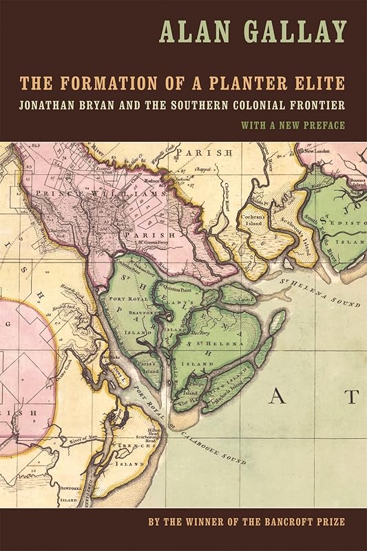 The Formation of a Planter Elite: Jonathan Bryan and the Southern Colonial Frontier by Alan Gallay