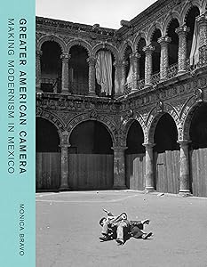 Greater American Camera: Making Modernism in Mexico by Monica Bravo