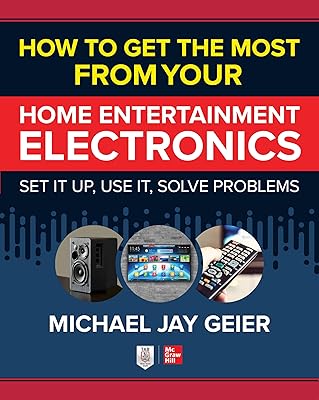 How to Get the Most from Your Home Entertainment Electronics: Set It Up, Use It, Solve Problems