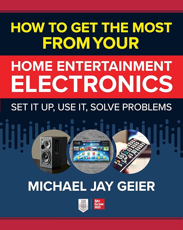 How to Get the Most from Your Home Entertainment Electronics: Set It Up, Use It, Solve Problems by Michael Geier