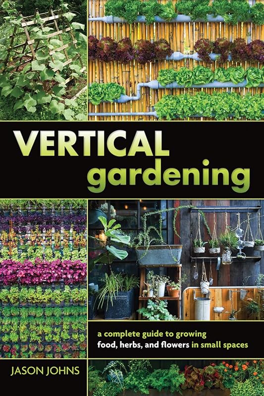 Vertical Gardening: A Complete Guide to Growing Food, Herbs, and Flowers in Small Spaces by Jason Johns