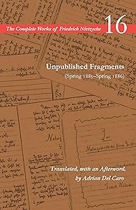 Unpublished Fragments (Spring 1885–Spring 1886): Volume 16 (The Complete Works of Friedrich Nietzsche)