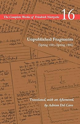 Unpublished Fragments (Spring 1885–Spring 1886): Volume 16 (The Complete Works of Friedrich Nietzsche)