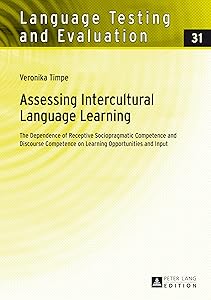 Assessing Intercultural Language Learning: The Dependence of Receptive Sociopragmatic Competence and Discourse Competence on Learning Opportunities and Input (Language Testing and Evaluation) by Veronika Timpe