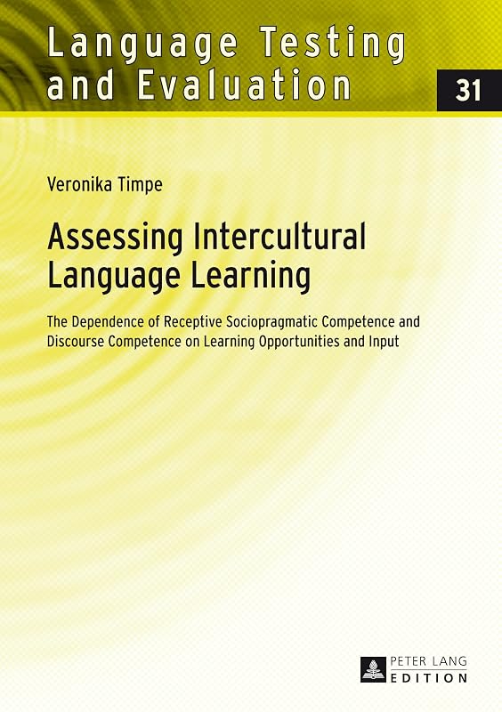 Assessing Intercultural Language Learning: The Dependence of Receptive Sociopragmatic Competence and Discourse Competence on Learning Opportunities and Input (Language Testing and Evaluation) by Veronika Timpe