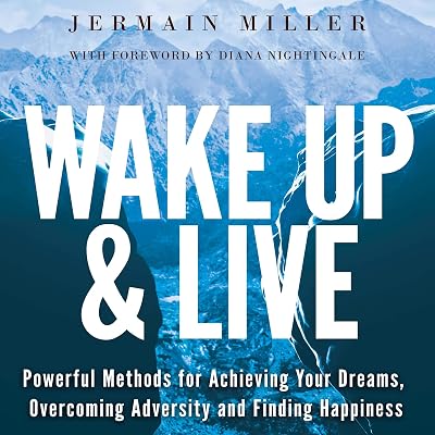 Wake Up & Live: Powerful Methods for Achieving Your Dreams, Overcoming Adversity and Finding Happiness