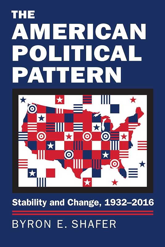 The American Political Pattern: Stability and Change, 1932-2016 (Studies in Government and Public Policy) by Byron E. Shafer