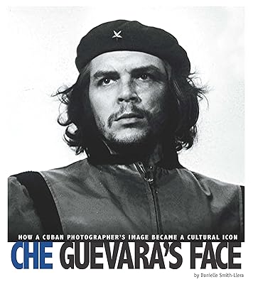 Che Guevara's Face: How a Cuban Photographer's Image Became a Cultural Icon (Captured World History)