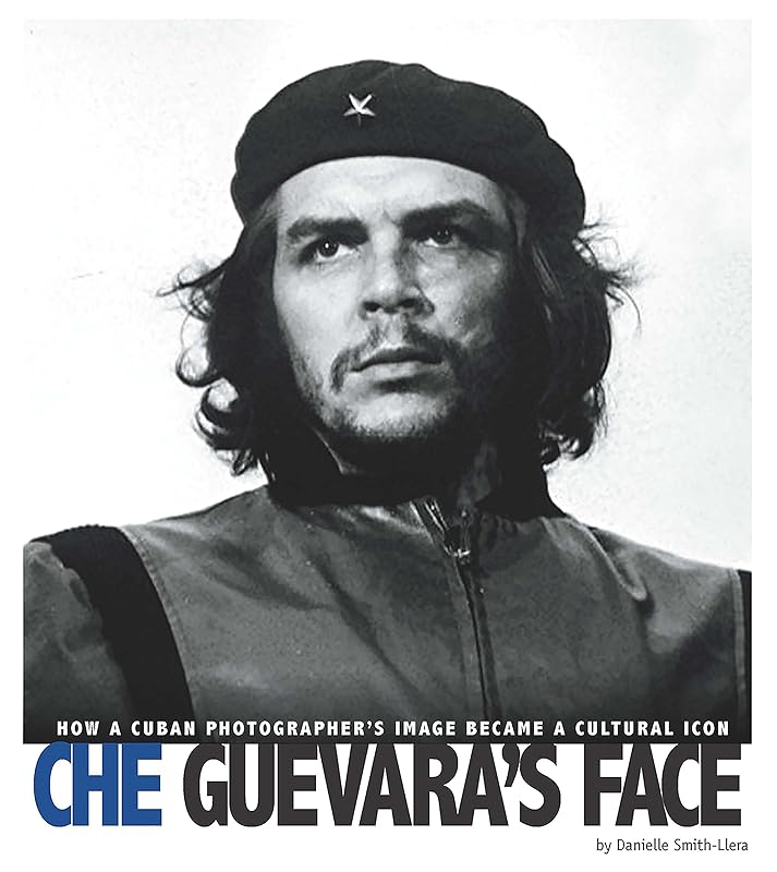 Che Guevara's Face: How a Cuban Photographer's Image Became a Cultural Icon (Captured World History) by Danielle Smith-Llera