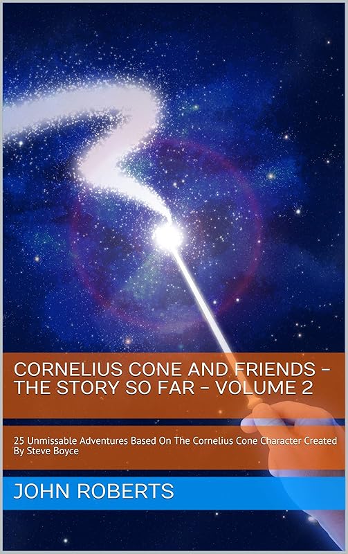 Cornelius Cone And Friends - The Story So Far - Volume Two: 25 Unmissable Adventures Based On The Cornelius Cone Character Created By Steve Boyce (The New Adventures Of Cornelius Cone And Friends) by John Roberts