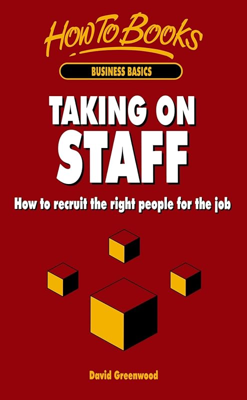 Taking on Staff: How to recruit the right people for the job by David Greenwood