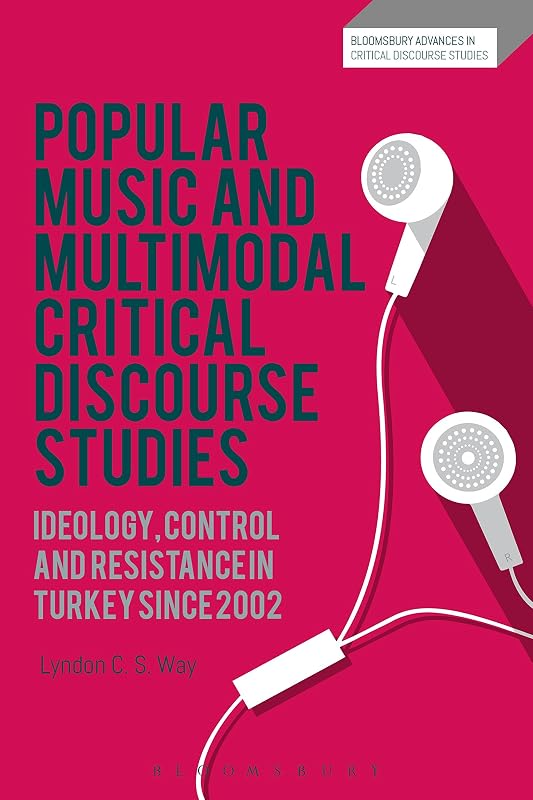 Popular Music and Multimodal Critical Discourse Studies: Ideology, Control and Resistance in Turkey since 2002 (Bloomsbury Advances in Critical Discourse Studies) by Lyndon C. S. Way