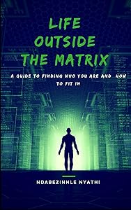 Life Outside the Matrix: Finding who you are and how to fit in. (The Matrix Series Book 1) by Mr Ndabezinhle Nyathi