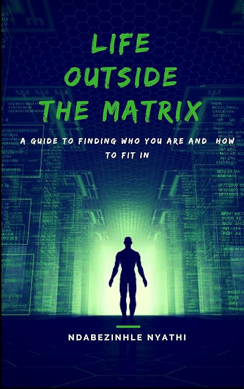Life Outside the Matrix: Finding who you are and how to fit in. (The Matrix Series Book 1) by Mr Ndabezinhle Nyathi