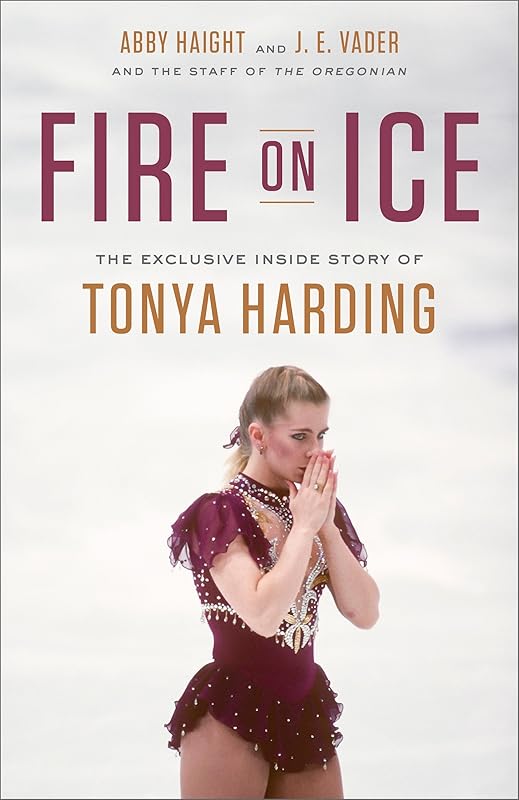 Fire on Ice: The Exclusive Inside Story of Tonya Harding by Abby Haight