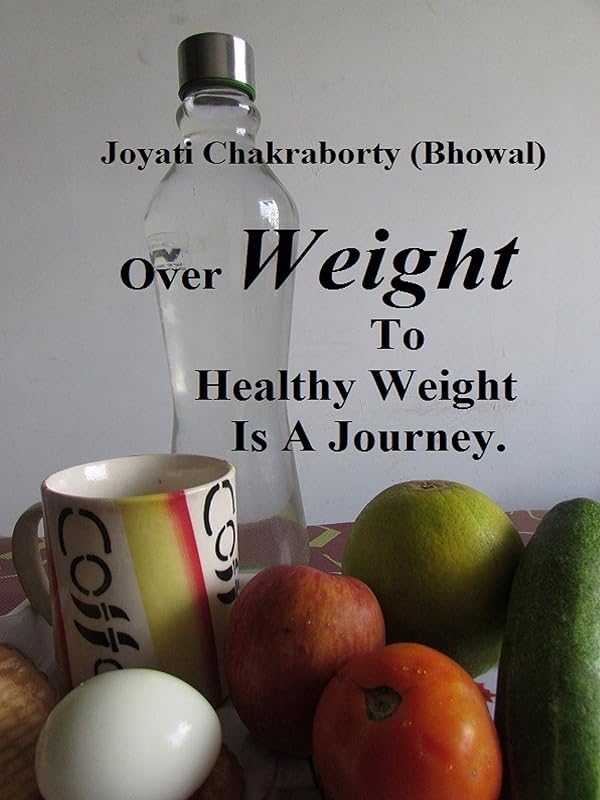 Over Weight To Healthy Weight Is A Journey. by Joyati Chakraborty (Bhowal)